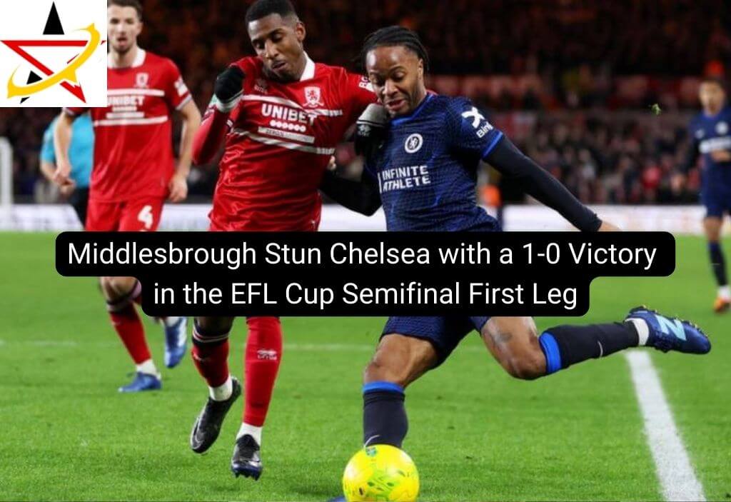 Middlesbrough Stun Chelsea with a 1-0 Victory in the EFL Cup Semifinal First Leg
