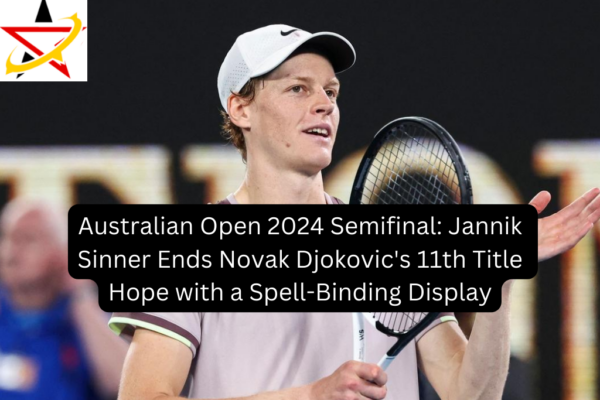 Australian Open 2024 Semifinal: Jannik Sinner Ends Novak Djokovic’s 11th Title Hope with a Spell-Binding Display