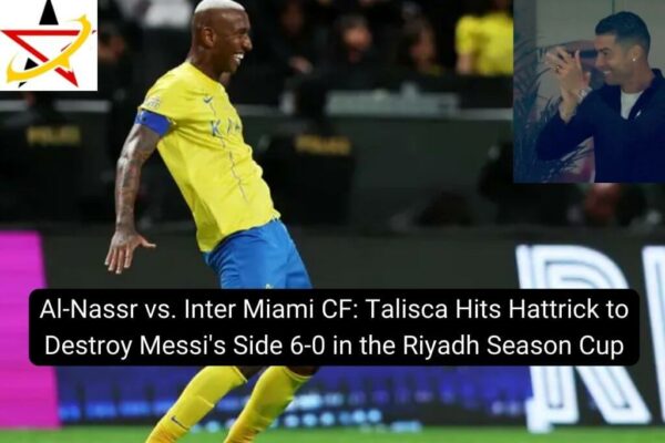Al-Nassr vs. Inter Miami CF: Talisca Hits Hattrick to Destroy Messi’s Side 6-0 in the Riyadh Season Cup
