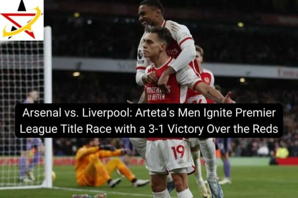 Arsenal vs. Liverpool: Arteta’s Men Ignite Premier League Title Race with a 3-1 Victory Over the Reds