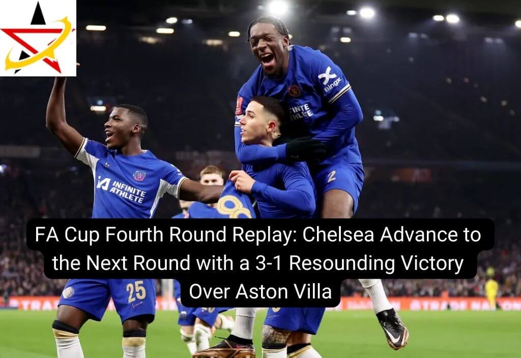 FA Cup Fourth Round Replay: Chelsea Advance to the Next Round with a 3-1 Resounding Victory Over Aston Villa