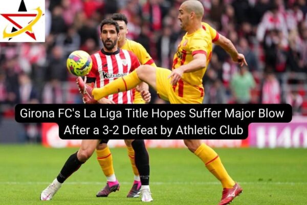 Girona FC’s La Liga Title Hopes Suffer Major Blow After a 3-2 Defeat by Athletic Club