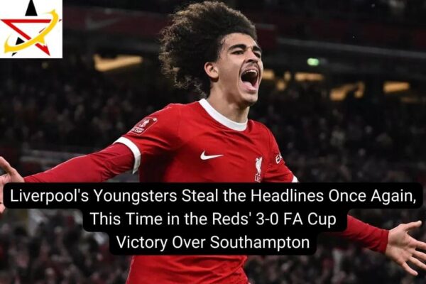 Liverpool’s Youngsters Steal the Headlines Once Again, This Time in the Reds’ 3-0 FA Cup Victory Over Southampton