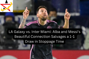 LA Galaxy vs. Inter Miami: Alba and Messi’s Beautiful Connection Salvages a 1-1 Draw in Stoppage Time