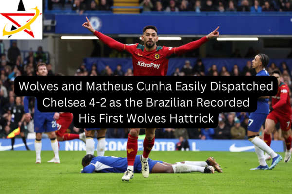Wolves and Matheus Cunha Easily Dispatched Chelsea 4-2 as the Brazilian Recorded His First Wolves Hattrick
