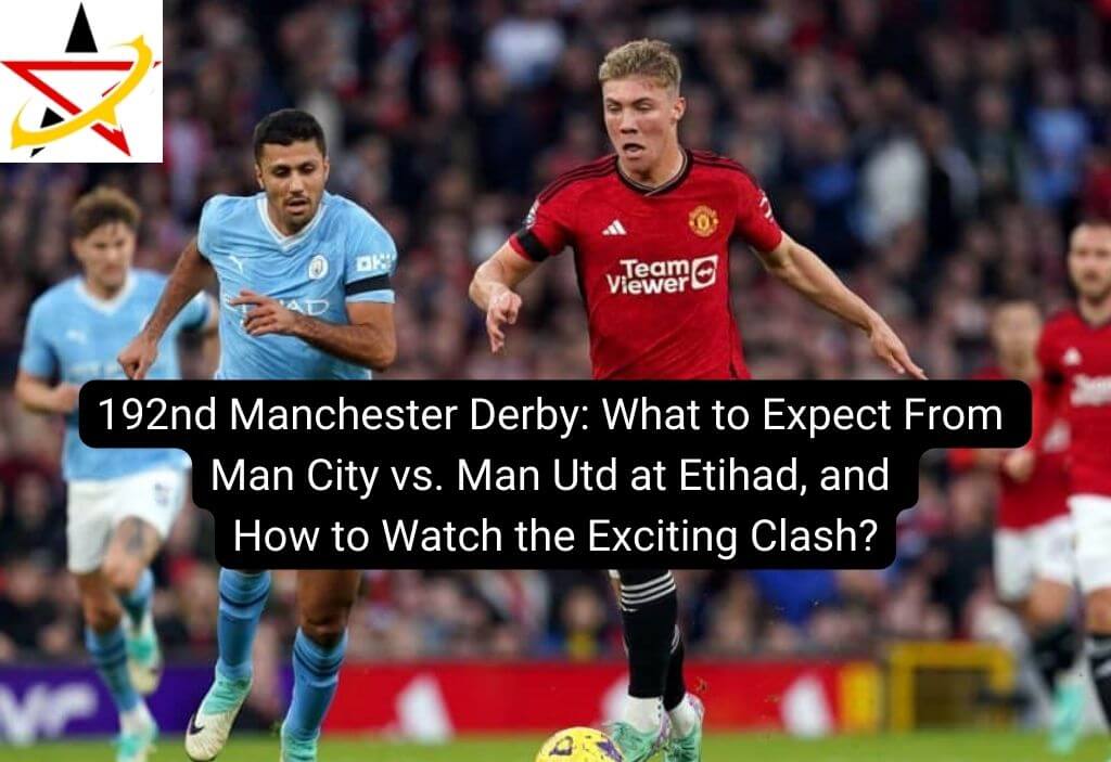 192nd Manchester Derby: What to Expect From Man City vs. Man Utd at Etihad, and How to Watch the Exciting Clash?