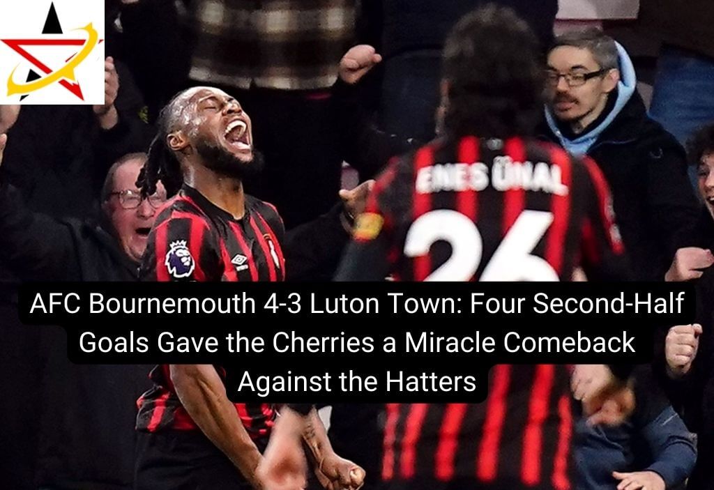 AFC Bournemouth 4-3 Luton Town: Four Second-Half Goals Gave the Cherries a Miracle Comeback Against the Hatters