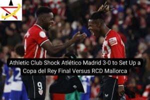 Athletic Club Shock Atlético Madrid 3-0 to Set Up a Copa del Rey Final Versus RCD Mallorca