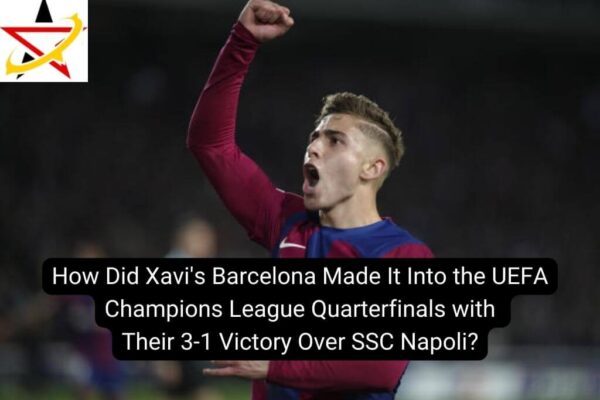How Did Xavi’s Barcelona Made It Into the UEFA Champions League Quarterfinals with Their 3-1 Victory Over SSC Napoli?
