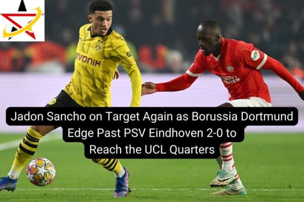 Jadon Sancho on Target Again as Borussia Dortmund Edge Past PSV Eindhoven 2-0 to Reach the UCL Quarters