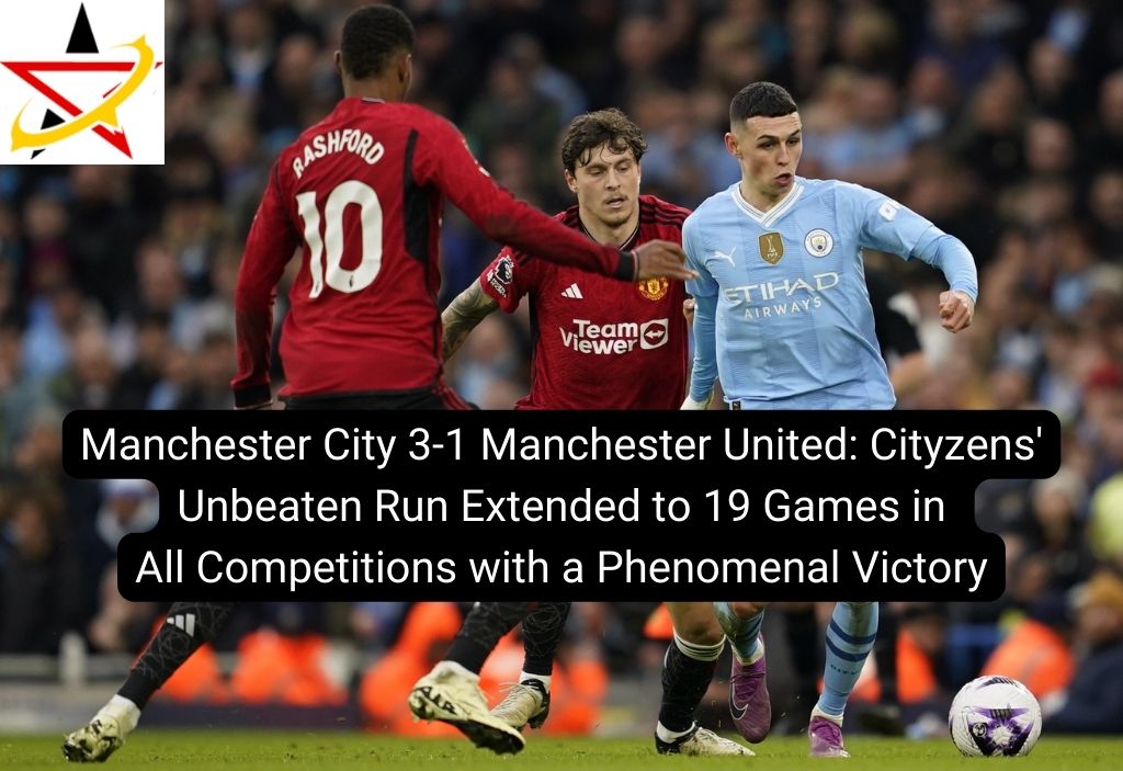 Manchester City 3-1 Manchester United: Cityzens’ Unbeaten Run Extended to 19 Games in All Competitions with a Phenomenal Victory