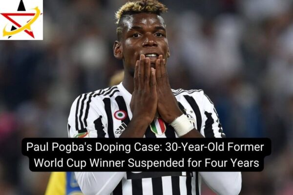 Paul Pogba’s Doping Case: 30-Year-Old Former World Cup Winner Suspended for Four Years