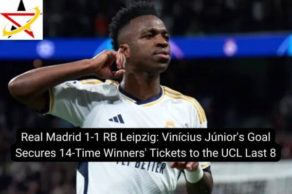 Real Madrid 1-1 RB Leipzig: Vinícius Júnior’s Goal Secures 14-Time Winners’ Tickets to the UCL Last 8